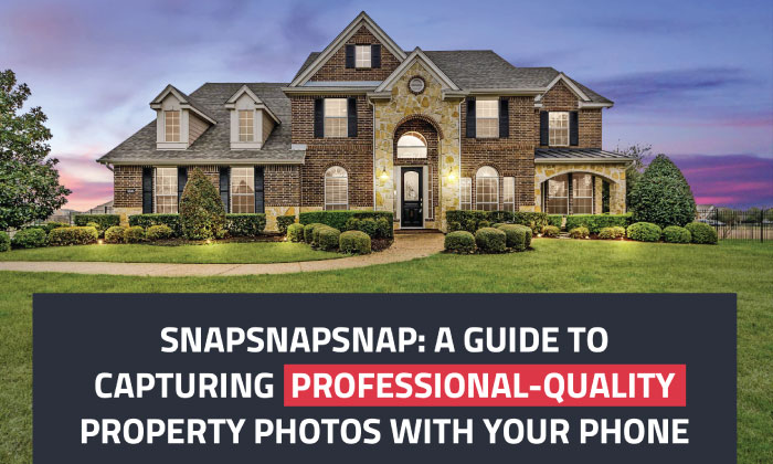 SnapSnapSnap: A Guide to Capturing Professional-Quality Property Photos With Your Phone